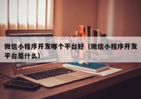 微信小程序开发哪个平台好（微信小程序开发平台是什么）