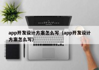 app开发设计方案怎么写（app开发设计方案怎么写）