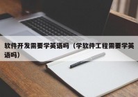 软件开发需要学英语吗（学软件工程需要学英语吗）