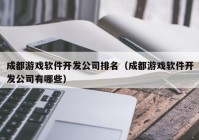 成都游戏软件开发公司排名（成都游戏软件开发公司有哪些）