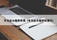 牛刀云小程序开发（牛刀云小程序好用不）