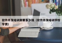 软件开发培训需要多少钱（软件开发培训学校学费）