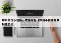 郑州微信小程序开发哪家好（郑州小程序开发制作公司）