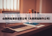 山西网站建设运营公司（太原网站制作公司）