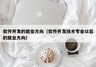 软件开发的就业方向（软件开发技术专业以后的就业方向）