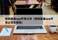 视频直播app开发公司（视频直播app开发公司有哪些）