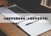 小程序开发费用多吗（小程序开发贵不贵）