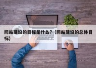 网站建设的目标是什么?（网站建设的总体目标）