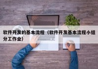 软件开发的基本流程（软件开发基本流程小组分工作业）