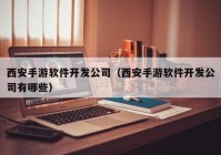 西安手游软件开发公司（西安手游软件开发公司有哪些）