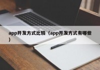 app开发方式比较（app开发方式有哪些）