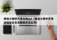 微信小程序开发文档api（微信小程序开发文档在论文文献格式怎么写）