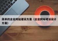 简单的企业网站建设方案（企业网站建设设计方案）