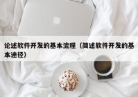 论述软件开发的基本流程（简述软件开发的基本途径）