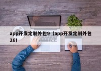 app开发定制外包9（app开发定制外包26）