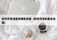 软件开发流程有哪些步骤（软件开发的基本流程）