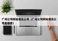 广州公司网站建设公司（广州公司网站建设公司有哪些）