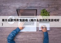 用什么软件开发游戏（用什么软件开发游戏好）