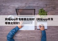 网站app开发哪里比较好（网站app开发哪里比较好）