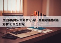 企业网站建设策划书1万字（企业网站建设策划书1万字怎么写）