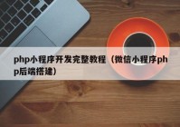 php小程序开发完整教程（微信小程序php后端搭建）