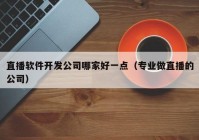 直播软件开发公司哪家好一点（专业做直播的公司）