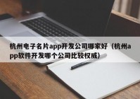 杭州电子名片app开发公司哪家好（杭州app软件开发哪个公司比较权威）