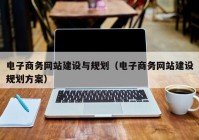 电子商务网站建设与规划（电子商务网站建设规划方案）