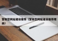 营销型网站建设推荐（营销型网站建设推荐理由）