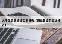 大学生网站建设实训报告（网站建设的实训报告）