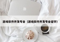 游戏软件开发专业（游戏软件开发专业留学）