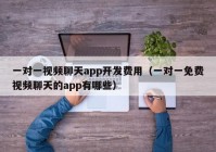 一对一视频聊天app开发费用（一对一免费视频聊天的app有哪些）