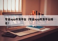 专业app开发平台（专业app开发平台排名）