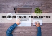 网络应用软件开发公司（互联网应用软件开发）