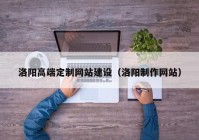 洛阳高端定制网站建设（洛阳制作网站）