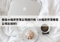 微信小程序开发公司排行榜（小程序开发哪家公司比较好）