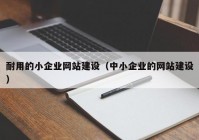 耐用的小企业网站建设（中小企业的网站建设）