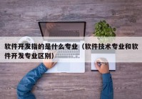 软件开发指的是什么专业（软件技术专业和软件开发专业区别）