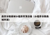 南京分销商城小程序开发价格（小程序分销商城开源）