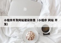 小程序开发网站建设销售（小程序 网站 开发）