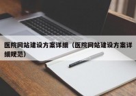 医院网站建设方案详细（医院网站建设方案详细规范）