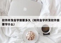 软件开发自学需要多久（如何自学开发软件需要学什么）