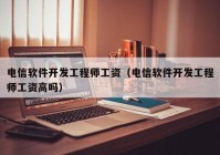 电信软件开发工程师工资（电信软件开发工程师工资高吗）