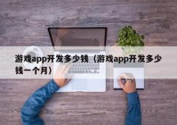 游戏app开发多少钱（游戏app开发多少钱一个月）