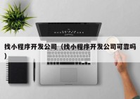 找小程序开发公司（找小程序开发公司可靠吗）