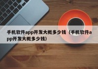 手机软件app开发大概多少钱（手机软件app开发大概多少钱）