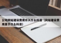 公司网站建设费用计入什么科目（网站建设费用属于什么科目）