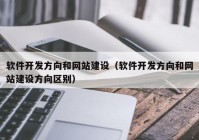 软件开发方向和网站建设（软件开发方向和网站建设方向区别）