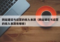 网站建设与运营的收入来源（网站建设与运营的收入来源有哪些）