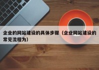 企业的网站建设的具体步骤（企业网站建设的常见流程为）